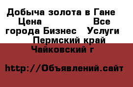 Добыча золота в Гане › Цена ­ 1 000 000 - Все города Бизнес » Услуги   . Пермский край,Чайковский г.